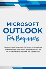 Microsoft Outlook For Beginners: The Complete Guide To Learning All The Functions To Manage Emails, Organize Your Inbox, Create Systems To Optimize Your Tasks (Computer/Tech) - Voltaire Lumiere - 9798223596509