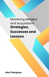 Mastering Mergers and Acquisitions: Strategies, Successes and Lessons - Alex Thompson - 9798223602729