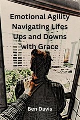 Emotional Agility Navigating Lifes Ups and Downs with Grace - Ben Davis - 9798223665731