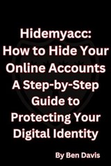 Hidemyacc - How to Hide Your Online Accounts A Step-by-Step Guide to Protecting Your Digital Identity - Ben Davis - 9798223904175