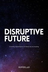 Disruptive Future - A Holistic Interpretation Of Where We Are Heading - Niklas Madsen ; Jenny Madsen ; Rosanna Rippel ; Superlab ; Pontus Svenson ; Victor Peters ; Louise Benke - 9798224115310