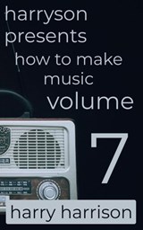 Harryson Presents How to Make Music: Volume 7: A Complete Walkthrough for Writing and Producing Music - Harry Harrison - 9798224155873