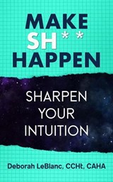 Make Sh*t Happen--Sharpen Your Intuition - Deborah LeBlanc CCHt CAHA - 9798224195701