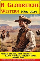 8 Glorreiche Western März 2024 - Alfred Bekker ; Pete Hackett ; Timothy Stahl ; Barry Gorman - 9798224299775