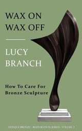 Wax On Wax Off How To Care For Bronze Sculpture - Lucy Branch - 9798224382002
