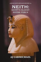 Neith: Egypt's Oldest Divine Force - AJ Carmichael - 9798224462216