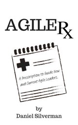 Agile Rx: A Prescription to Guide Agile Leaders - Daniel Silverman - 9798224625413