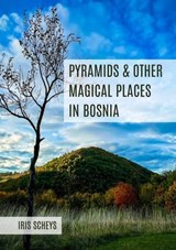 Pyramids and other magical places in Bosnia - Iris Scheys - 9798224671120
