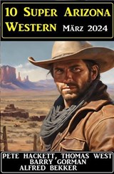 10 Super Arizona Western März 2024 - Alfred Bekker ; Barry Gorman ; Pete Hackett ; Thomas West - 9798224673704