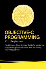 Objective-C Programming For Beginners: The Ultimate Step-By-Step Guide To Mastering Programming In Objective-C And Improving Your Productivity - Voltaire Lumiere - 9798227018984
