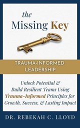 The Missing Key: Trauma-Informed Leadership - Dr. Rebekah C. Lloyd - 9798227145048