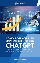 Cómo Potenciar su Emprendimiento con ChatGPT - La Inteligencia Artificial para Revolucionar su Negocio - Armando Proa - 9798227146335
