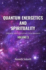 Quantum Energetics and Spirituality Volume 3: Aligning with Universal Consciousness - KENNETH SCHMITT - 9798227313553