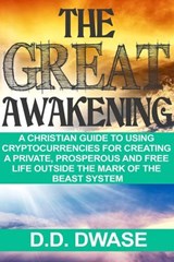 The Great Awakening: A Christian Guide To Using Cryptocurrencies For Creating A Private, Prosperous And Free Life Outside The Mark Of The Beast System - D. D. Dwase - 9798227329653