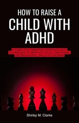 How to Raise a Child with ADHD - Shirley M. Clarke - 9798227394255