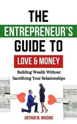The Entrepreneur’s Guide to Love and Money: Building Wealth Without Sacrificing Your Relationships - Arthur M. Wiggins - 9798227495877
