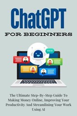 ChatGPT For Beginners: The Ultimate Step-By-Step Guide To Making Money Online, Improving Your Productivity And Streamlining Your Work Using AI - Voltaire Lumiere - 9798227540126