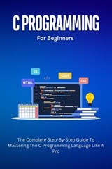 C Programming For Beginners: The Complete Step-By-Step Guide To Mastering The C Programming Language Like A Pro - Voltaire Lumiere - 9798227540355