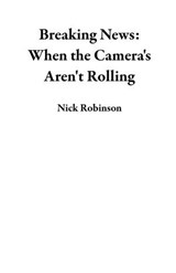 Breaking News: When the Cameras Aren't Rolling - Nick Robinson - 9798227670069