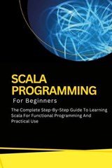 Scala Programming For Beginners: The Complete Step-By-Step Guide To Learning Scala For Functional Programming And Practical Use - Voltaire Lumiere - 9798227706515