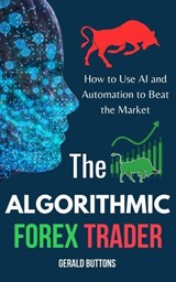 The Algorithmic Forex Trader: How to Use AI and Automation to Beat the Market - Gerald Buttons - 9798230061984