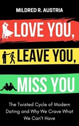 Love You, Leave You, Miss You: The Twisted Cycle of Modern Dating and Why We Crave What We Can’t Have - Mildred R. Austria - 9798230270881