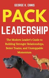 Pack Leadership: The Modern Leader’s Guide to Building Stronger Relationships, Better Teams, and Unstoppable Momentum - George K. Ennis - 9798230287889
