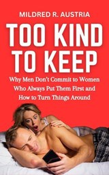 Too Kind to Keep: Why Men Don’t Commit to Women Who Always Put Them First and How to Turn Things Around - Mildred R. Austria - 9798230349433