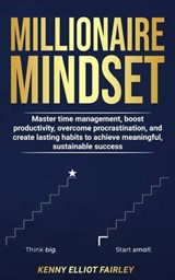 Millionaire Mindset: Master time management, boost productivity, overcome procrastination, and create lasting habits to achieve meaningful, sustainable success - Kenny Elliot Fairley - 9798230469124