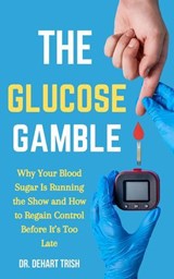 The Glucose Gamble: Why Your Blood Sugar Is Running the Show and How to Regain Control Before It’s Too Late - Dr. Dehart Trish - 9798230525486