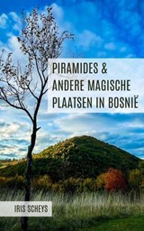 Piramides & andere magische plaatsen in Bosnië (2e druk) - Iris Scheys - 9798230594741