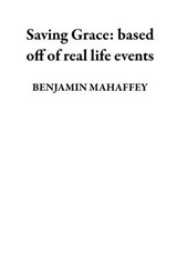 Saving Grace: based off of real life events - BENJAMIN MAHAFFEY - 9798230604372