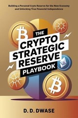 The Crypto Strategic Reserve Playbook: Building A Personal Crypto Reserve For The New Economy And Unlocking True Financial Independence - D. D. Dwase - 9798230642312