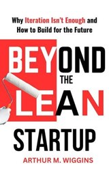 Beyond the Lean Startup: Why Iteration Isn’t Enough and How to Build for the Future - Arthur M. Wiggins - 9798230749936