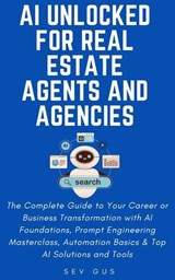 AI Unlocked for Real Estate Agents and Agencies: The Complete Guide to Your Business Transformation with AI Foundations, Prompt Engineering Masterclass, Automation Basics & Top AI Solutions and Tools - Sev G - 9798230753391