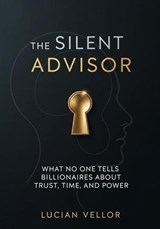 The Silent Advisor: What No One Tells Billionaires About Trust, Time, and Power - Lucian Vellor - 9798231048526