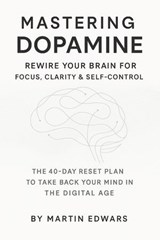 Mastering Dopamine: Rewire Your Brain for Focus, Clarity & Self-Control - Martin Edwards - 9798231161089