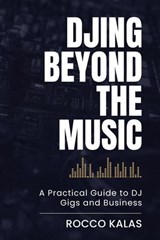 DJing Beyond the Music: A Practical Guide to DJ Gigs and Business - Rocco Kalas - 9798231193851