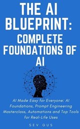 The Artificial Intelligence Blueprint: Complete Foundations of AI, Prompt Engineering Masterclass, Automations and Top Tools for Real-Life Uses - Sev G - 9798231227754