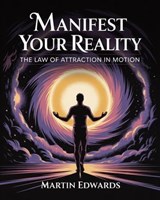 Manifest Your Reality: The Law of Attraction in Motion - Martin Edwards - 9798231286324