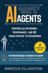 Manager’s Guide to AI Agents: Controlled Autonomy, Governance, and ROI from Startup to Enterprise - Marcus Ellington - 9798231409945