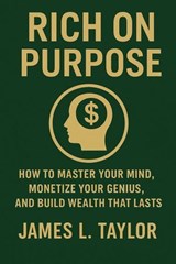 Rich on Purpose; How to Master Your Mind, Monetize Your Genius, and Build Wealth That Lasts - JAMES L. TAYLOR - 9798231492947