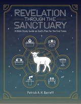 Revelation Through the Sanctuary: A Bible Study Guide on God's Plan for the End Times - Patrick A. H. Barrett - 9798231744060