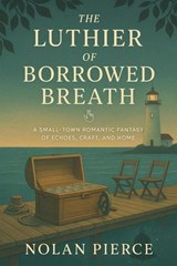 The Luthier of Borrowed Breath: A Small-Town Romantic Fantasy of Echoes, Craft, and Home - Nolan Pierce - 9798231762828