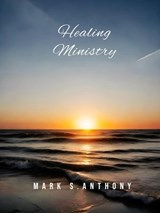 Healing Ministry - Mark S. Anthony - 9798231898299