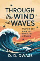 Through The Wind And Waves: Trusting God When The World Is Shaken - D. D. Dwase - 9798232086725