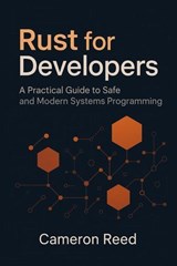 Rust for Developers: A Practical Guide to Safe and Modern Systems Programming - Cameron Reed - 9798232112998