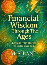 Financial Wisdom Through The Ages: Historical Money Lessons for Today's Economy - M. S. Lane - 9798232115548