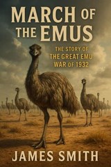 March of the Emus: The Story of The Great Emu War of 1932 - James Smith - 9798232219086