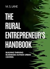 The Rural Entrepreneur's Handbook: Building Thriving Businesses Outside Urban Centers - M. S. Lane - 9798232236601